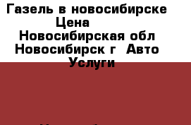 Газель в новосибирске › Цена ­ 500 - Новосибирская обл., Новосибирск г. Авто » Услуги   . Новосибирская обл.,Новосибирск г.